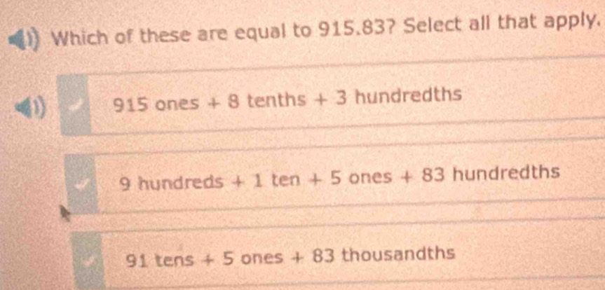 Which of these are equal to 915.83? Select all that apply.
() 915ones+8 tent 1s+3 hundredths
9hundreds+1ten+5 ones+83 hundredths
91tens+5 ones+83 thousandths