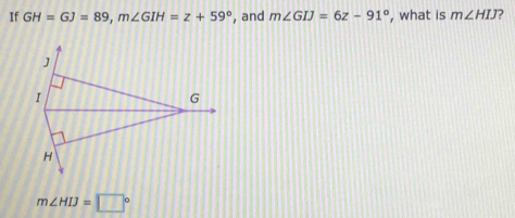 If GH=GJ=89, m∠ GIH=z+59° , and m∠ GIJ=6z-91° , what is m∠ HIJ 7
J
I
G
H
m∠ HIJ=□°