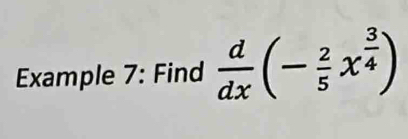 Example 7: Find  d/dx (- 2/5 x^(frac 3)4)