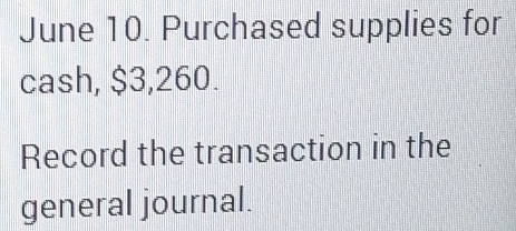 June 10. Purchased supplies for 
cash, $3,260. 
Record the transaction in the 
general journal.