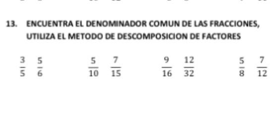 ENCUENTRA EL DENOMINADOR COMUN DE LAS FRACCIONES, 
UTILIZA EL METODO DE DESCOMPOSICION DE FACTORES
 3/5   5/6   5/10   7/15   9/16   12/32   5/8   7/12 