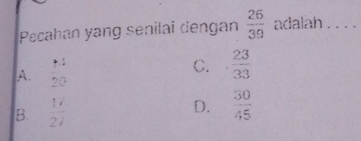 Pecahan yang senilai dengan  26/39  adalah 
. 1
C.  23/33 
A. 20 2
B.  1i/2i 
D.  30/45 