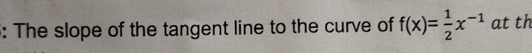 The slope of the tangent line to the curve of f(x)= 1/2 x^(-1) at th
