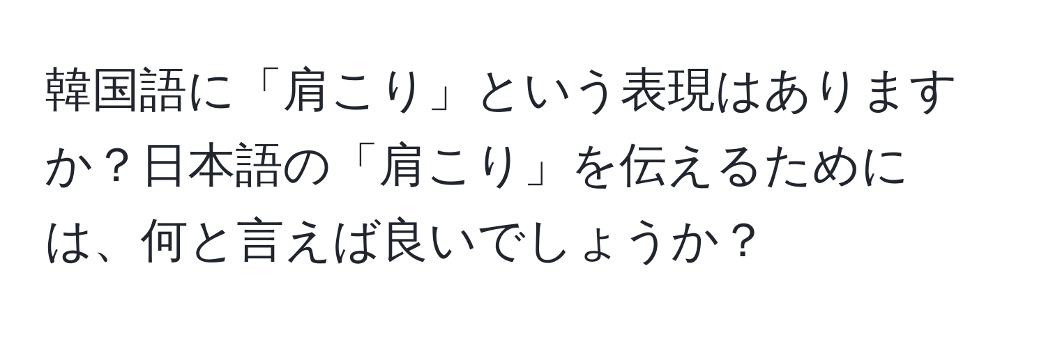 韓国語に「肩こり」という表現はありますか？日本語の「肩こり」を伝えるためには、何と言えば良いでしょうか？