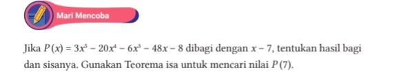 Mari Mencoba
Jika P(x)=3x^5-20x^4-6x^3-48x-8 dibagi dengan x-7 , tentukan hasil bagi
dan sisanya. Gunakan Teorema isa untuk mencari nilai P(7).