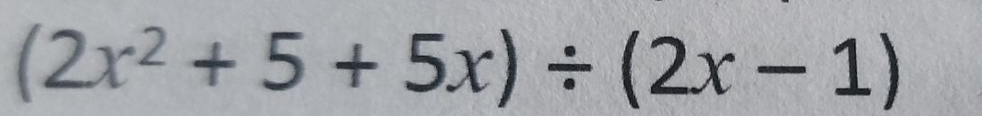 (2x^2+5+5x)/ (2x-1)