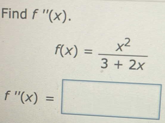 Find f''(x).
f(x)= x^2/3+2x 
f''(x)=□