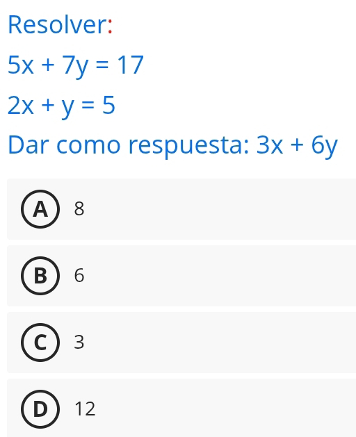 Resolver:
5x+7y=17
2x+y=5
Dar como respuesta: 3x+6y
A 8
B 6
C 3
D 12