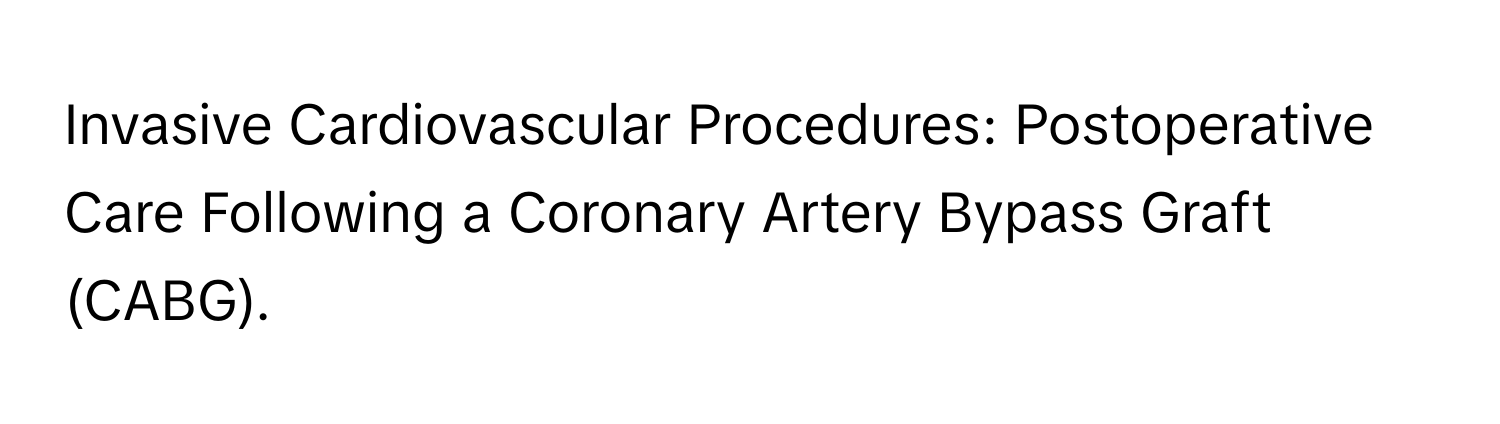 Invasive Cardiovascular Procedures: Postoperative Care Following a Coronary Artery Bypass Graft (CABG).