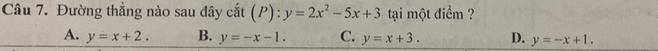 Đường thẳng nào sau đây cắt (P): y=2x^2-5x+3 tại một điểm ?
A. y=x+2. B. y=-x-1. C. y=x+3. D. y=-x+1.