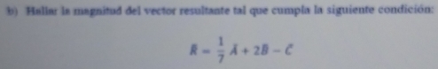 Hallar la magnitud del vector resultante tal que cumpla la siguiente condición:
overline R= 1/7 A+2B-C