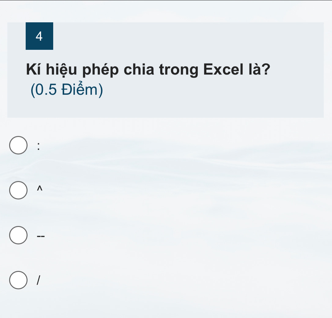 Kí hiệu phép chia trong Excel là?
(0.5 Điểm)
:
^
--