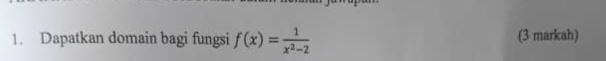 Dapatkan domain bagi fungsi f(x)= 1/x^2-2  (3 markah)