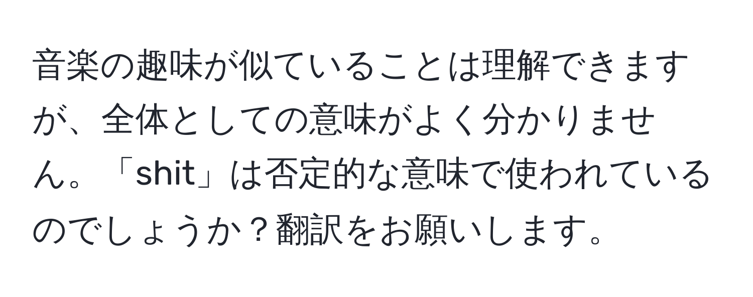 音楽の趣味が似ていることは理解できますが、全体としての意味がよく分かりません。「shit」は否定的な意味で使われているのでしょうか？翻訳をお願いします。