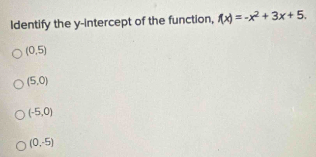 Identify the y-intercept of the function, f(x)=-x^2+3x+5.
(0,5)
(5,0)
(-5,0)
(0,-5)