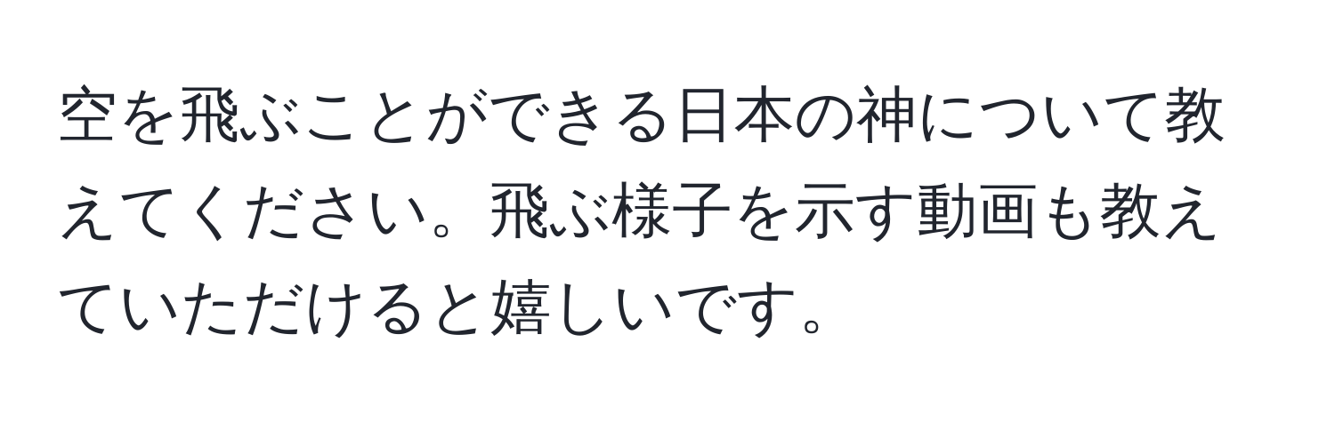 空を飛ぶことができる日本の神について教えてください。飛ぶ様子を示す動画も教えていただけると嬉しいです。