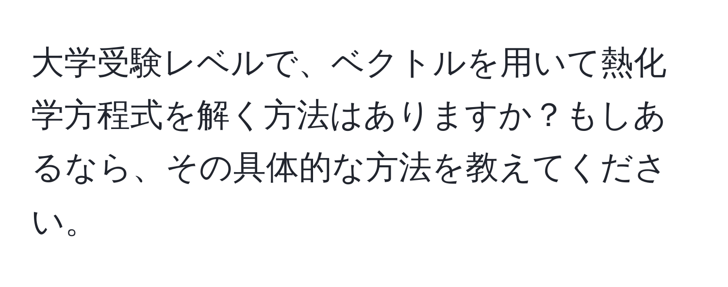 大学受験レベルで、ベクトルを用いて熱化学方程式を解く方法はありますか？もしあるなら、その具体的な方法を教えてください。