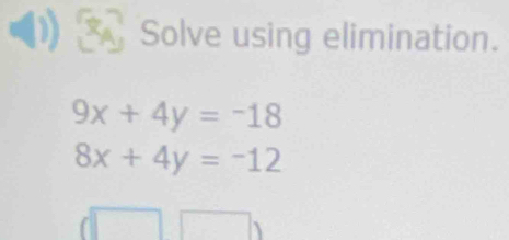 Solve using elimination.
9x+4y=-18
8x+4y=-12