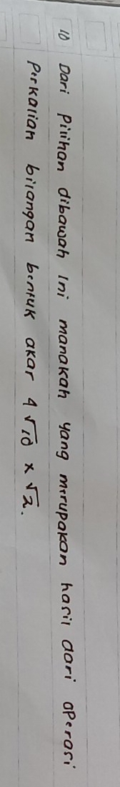 Dari Pilihan dibawah (ni manakan yang morupakon hasil dari operasi 
Perkalian bilangan benruk akar 4sqrt(10)* sqrt(2).