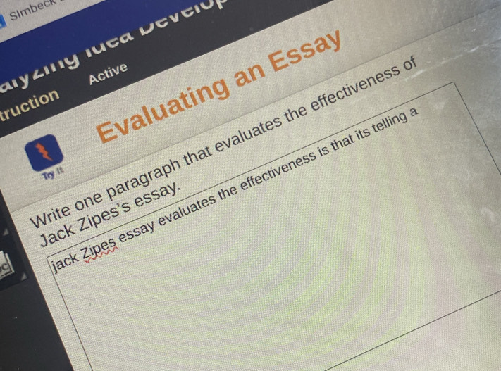 Simbeck 
Iyzing luea Deveid 
Active 
Evaluating an Essay 
truction 
Vrite one paragraph that evaluates the effectiveness 
1 
Try it 
ck Zipes essay evaluates the effectiveness is that its telling 
Jack Zipes's essay 
a