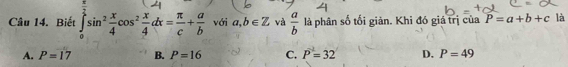 Biết sin³÷cos³;+ với a,b∈ Z và  a/b  là phân số tối giản. Khi đó giá trị của P=a+b+c là
A. P=17 B. P=16 C. P=32 D. P=49