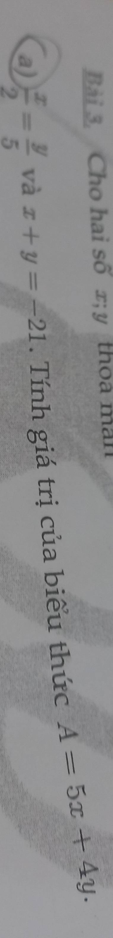 Bài 3, Cho hai số x; y thoa man
a)  x/2 = y/5  và x+y=-21. Tính giá trị của biểu thức A=5x+4y.