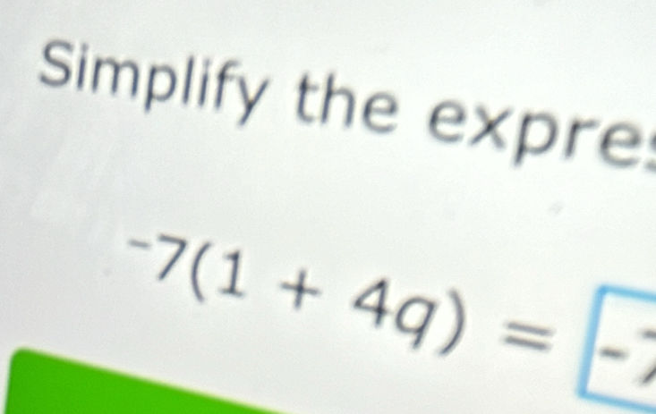 Simplify the expre^-7(1+4q)=□