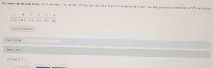 Put some air in your biren Let I represent the number of ores with low air pressume on a randorely chasen car. The grobaality distribution of I'is as follows.
Part: 0 / 4
Part. 1 of 4
(2)Find P(3)