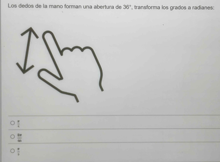 Los dedos de la mano forman una abertura de 36° , transforma los grados a radianes:
 π /5 
 8π /60 
 π /9 