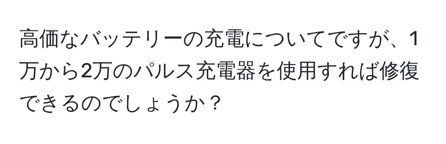 高価なバッテリーの充電についてですが、1万から2万のパルス充電器を使用すれば修復できるのでしょうか？