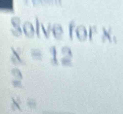 Solve for x.
x=12
2
x= _