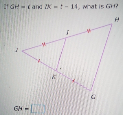 If GH=t and IK=t-14 , what is GH?
GH=□