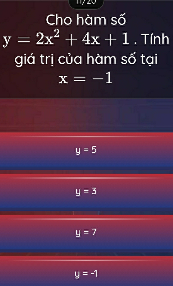 1 20
Cho hàm số
y=2x^2+4x+1. Tính
giá trị của hàm số tại
x=-1
y=5
y=3
y=7
y=-1