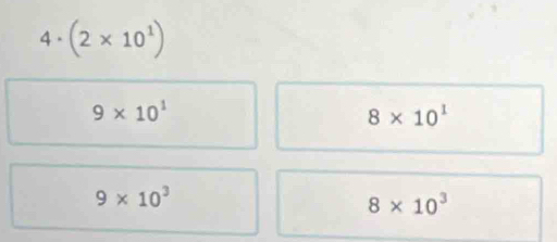 4· (2* 10^1)
9* 10^1
8* 10^1
9* 10^3
8* 10^3