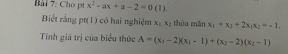 Cho pt x^2-ax+a-2=0 (1). 
Biết rằng pt(1) có hai nghiệm X_1,X_2 thỏa mãn x_1+x_2+2x_1x_2=-1. 
Tính giá trị của biểu thức A=(x_1-2)(x_1-1)+(x_2-2)(x_2-1)