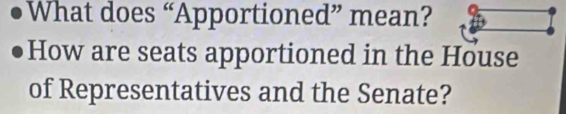 What does “Apportioned” mean? 
How are seats apportioned in the House 
of Representatives and the Senate?