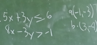 5x+3y≤ 6 9(-1,-3)
8x-3y>-1 b. (3,-4)