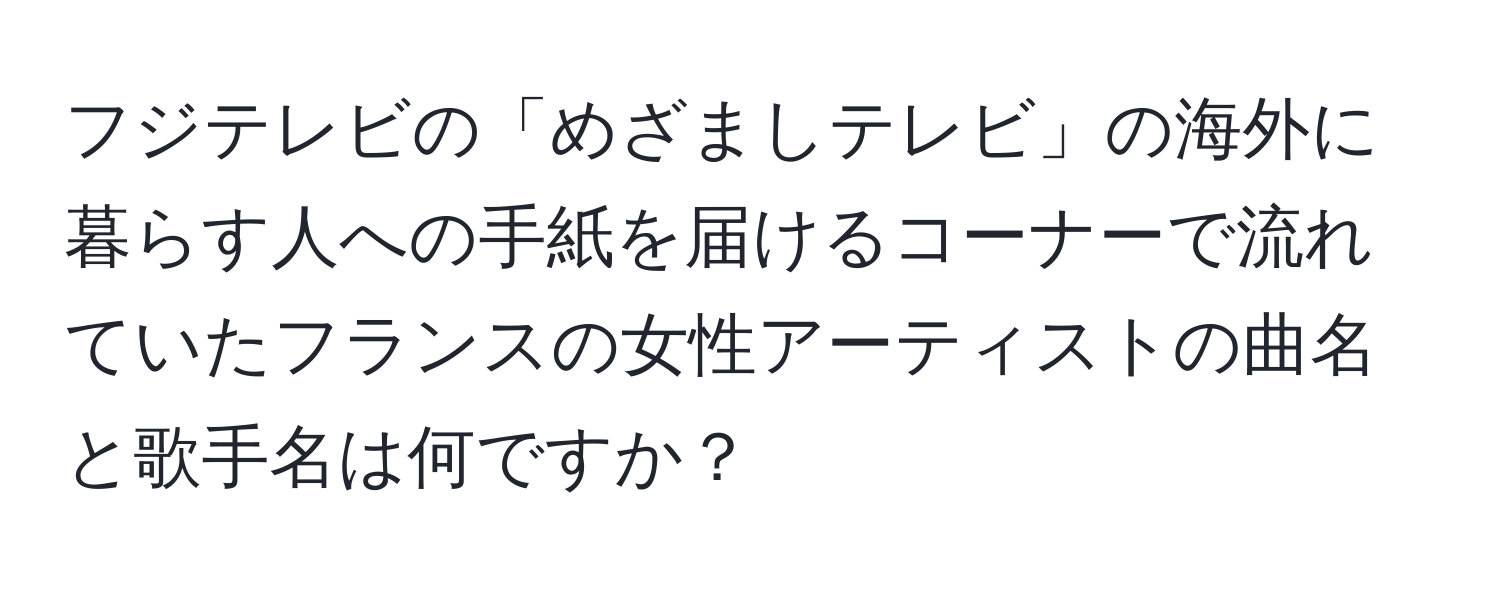 フジテレビの「めざましテレビ」の海外に暮らす人への手紙を届けるコーナーで流れていたフランスの女性アーティストの曲名と歌手名は何ですか？