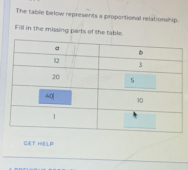 The table below represents a proportional relationship. 
Fill in the missing parts of the table. 
GET HELP