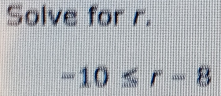 Solve for r.
-10≤ r-8