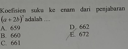 Koefisien suku ke enam dari penjabaran
(a+2b)^7 adalah ....
A. 659 D. 662
B. 660 E. 672
C. 661