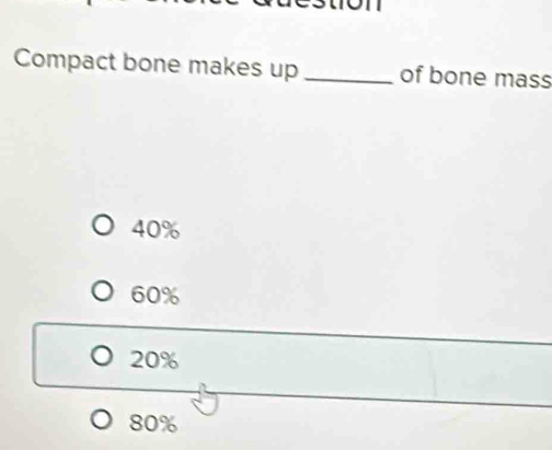 Compact bone makes up _of bone mass
40%
60%
20%
80%