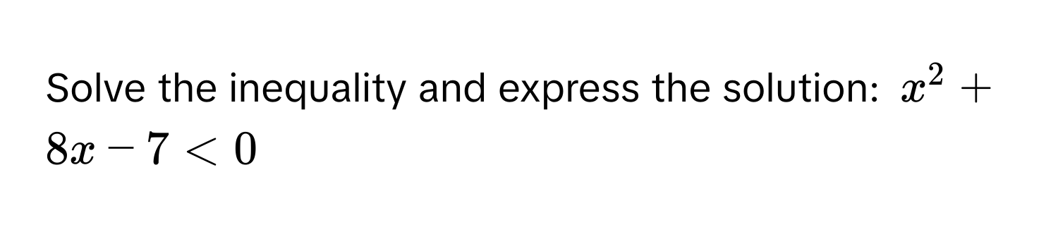 Solve the inequality and express the solution: $x^2 + 8x - 7 < 0$