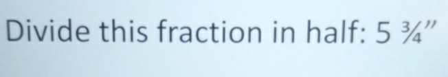 Divide this fraction in half: 5^3/_4''