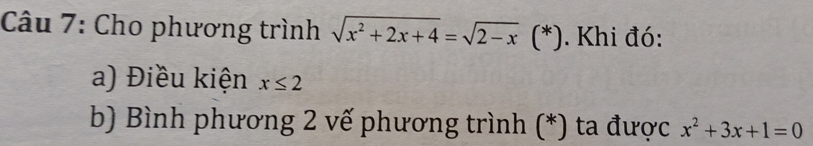 Cho phương trình sqrt(x^2+2x+4)=sqrt(2-x) (*) . Khi đó:
a) Điều kiện x≤ 2
b) Bình phương 2 vế phương trình (*) ta được x^2+3x+1=0