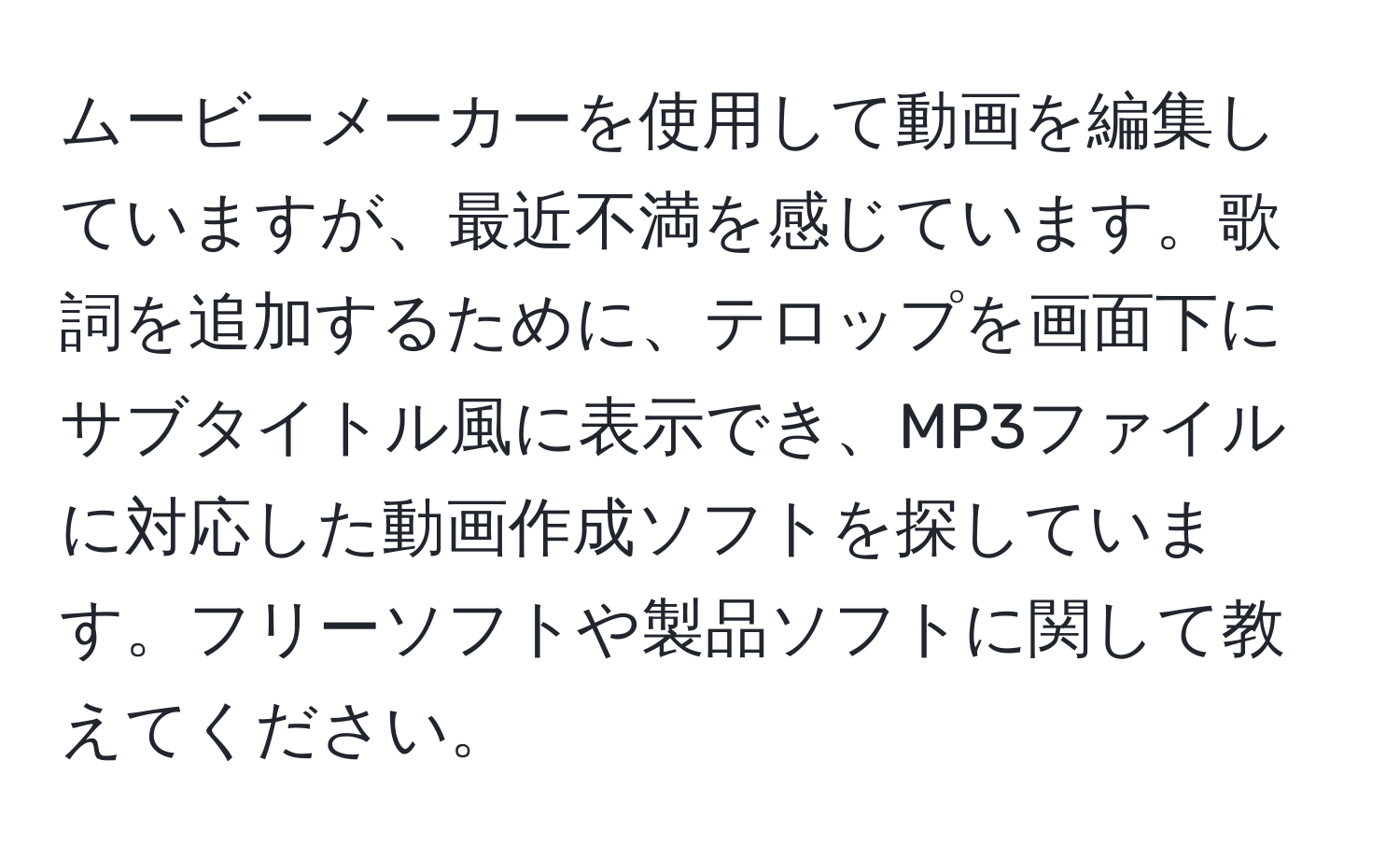 ムービーメーカーを使用して動画を編集していますが、最近不満を感じています。歌詞を追加するために、テロップを画面下にサブタイトル風に表示でき、MP3ファイルに対応した動画作成ソフトを探しています。フリーソフトや製品ソフトに関して教えてください。