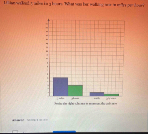 Lillian walked 5 milles in 3 bours. What was her walking rate in miles per hour? 
Answer Actopt t oet afs