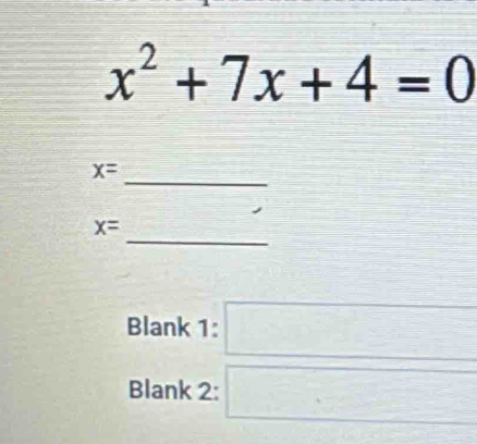 x^2+7x+4=0
x=
_ 
_
x=
Blank 1: □ 
Blank 2: □