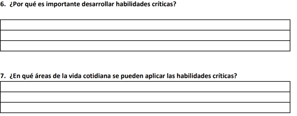 ¿Por qué es importante desarrollar habilidades críticas? 
_ 
_ 
_ 
_ 
7. ¿En qué áreas de la vida cotidiana se pueden aplicar las habilidades críticas? 
_ 
_ 
_