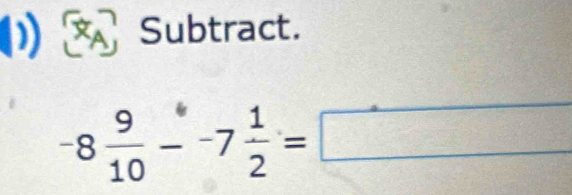 (1) 、 Subtract.
-8 9/10 --7 1/2 =□